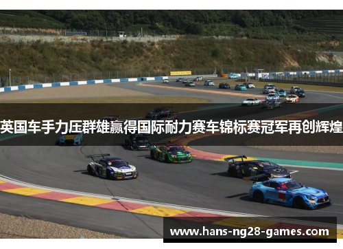 英国车手力压群雄赢得国际耐力赛车锦标赛冠军再创辉煌