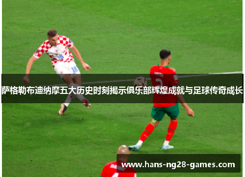 萨格勒布迪纳摩五大历史时刻揭示俱乐部辉煌成就与足球传奇成长
