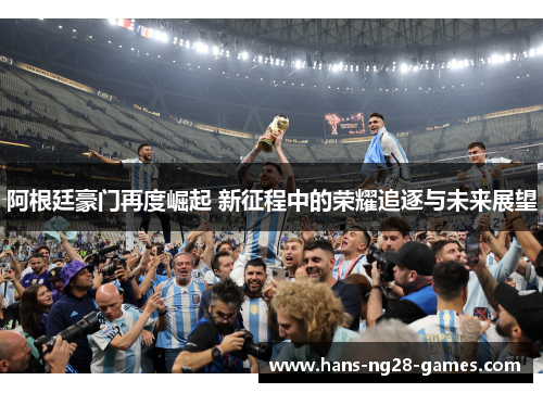 阿根廷豪门再度崛起 新征程中的荣耀追逐与未来展望